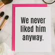 Load image into Gallery viewer, We Never Liked Him Anyway Card
